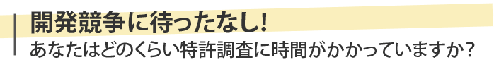 あなたはどれくらい特許調査に時間がかかっていますか