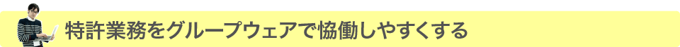 特許業務をグループウェアで協働しやすくなる